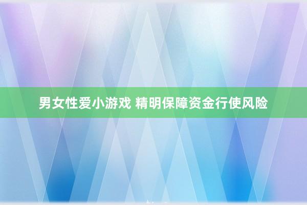 男女性爱小游戏 精明保障资金行使风险