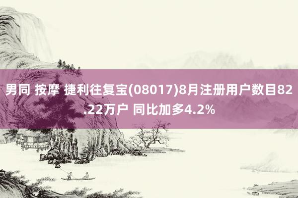 男同 按摩 捷利往复宝(08017)8月注册用户数目82.22万户 同比加多4.2%