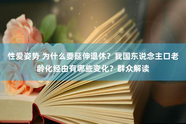 性爱姿势 为什么要延伸退休？我国东说念主口老龄化经由有哪些变化？群众解读