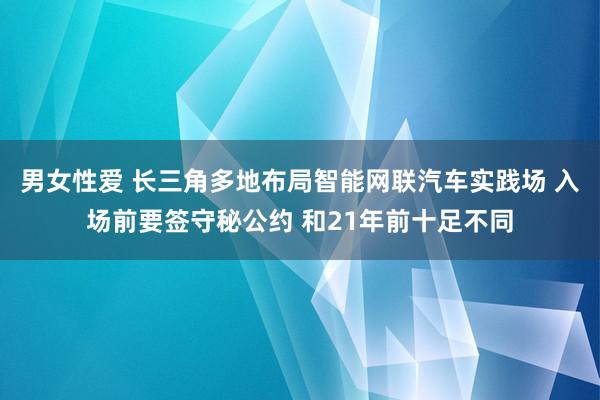 男女性爱 长三角多地布局智能网联汽车实践场 入场前要签守秘公约 和21年前十足不同