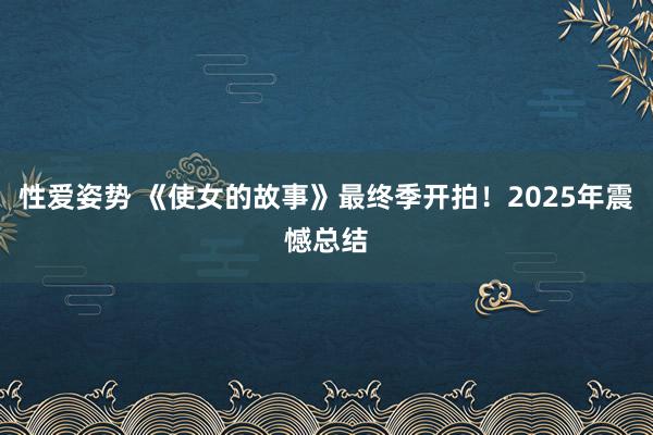 性爱姿势 《使女的故事》最终季开拍！2025年震憾总结