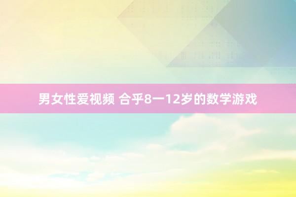 男女性爱视频 合乎8一12岁的数学游戏