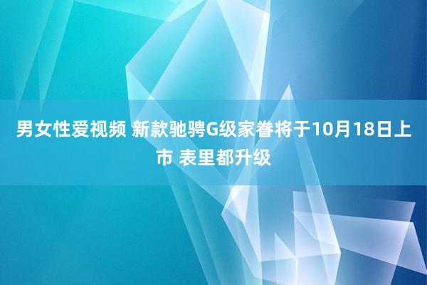 男女性爱视频 新款驰骋G级家眷将于10月18日上市 表里都升级