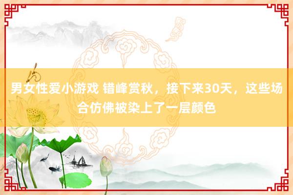 男女性爱小游戏 错峰赏秋，接下来30天，这些场合仿佛被染上了一层颜色