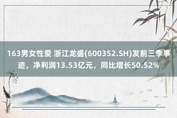 163男女性爱 浙江龙盛(600352.SH)发前三季事迹，净利润13.53亿元，同比增长50.52%