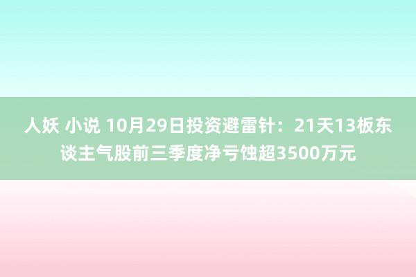 人妖 小说 10月29日投资避雷针：21天13板东谈主气股前三季度净亏蚀超3500万元