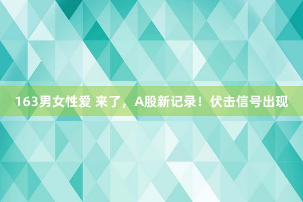 163男女性爱 来了，A股新记录！伏击信号出现