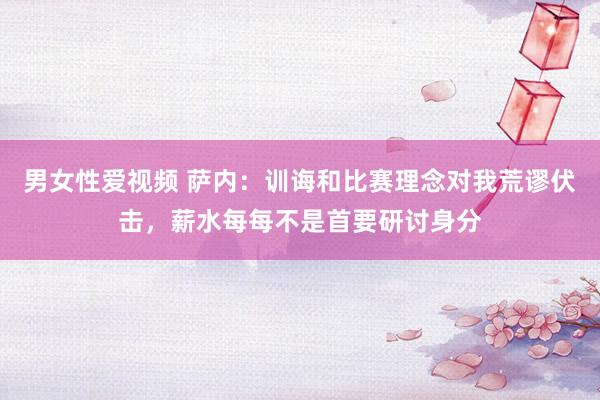 男女性爱视频 萨内：训诲和比赛理念对我荒谬伏击，薪水每每不是首要研讨身分