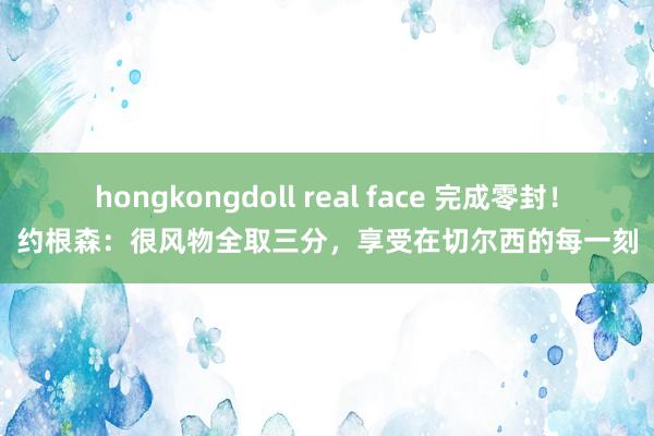 hongkongdoll real face 完成零封！约根森：很风物全取三分，享受在切尔西的每一刻