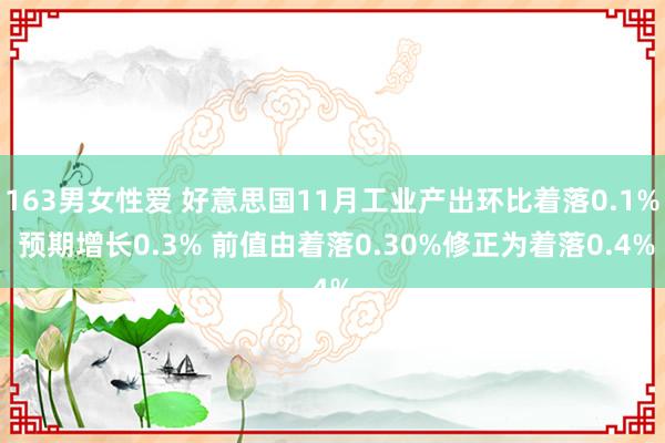 163男女性爱 好意思国11月工业产出环比着落0.1% 预期增长0.3% 前值由着落0.30%修正为着落0.4%