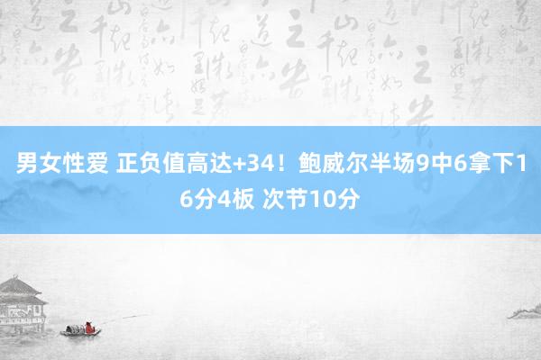 男女性爱 正负值高达+34！鲍威尔半场9中6拿下16分4板 次节10分