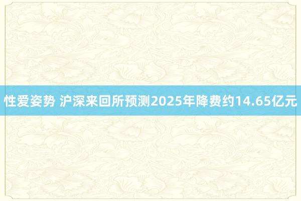 性爱姿势 沪深来回所预测2025年降费约14.65亿元