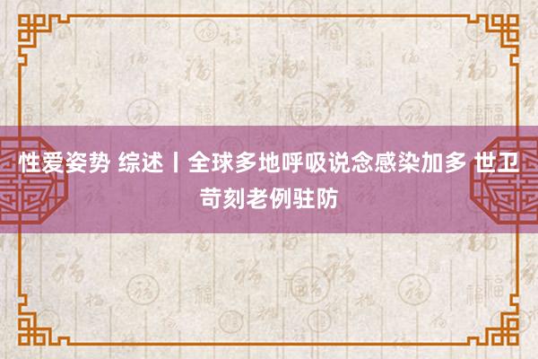 性爱姿势 综述丨全球多地呼吸说念感染加多 世卫苛刻老例驻防