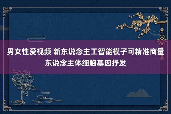 男女性爱视频 新东说念主工智能模子可精准商量东说念主体细胞基因抒发