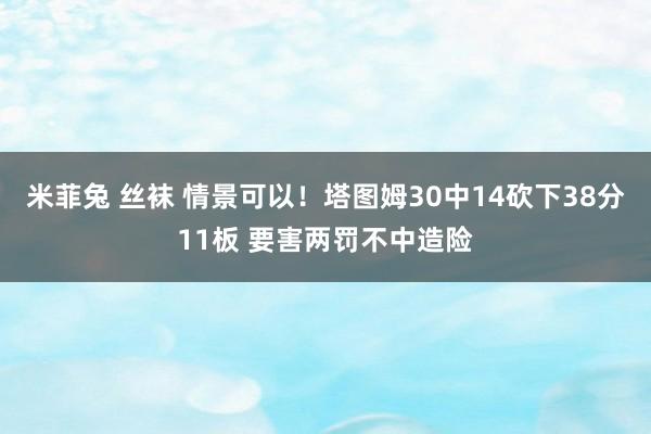 米菲兔 丝袜 情景可以！塔图姆30中14砍下38分11板 要害两罚不中造险