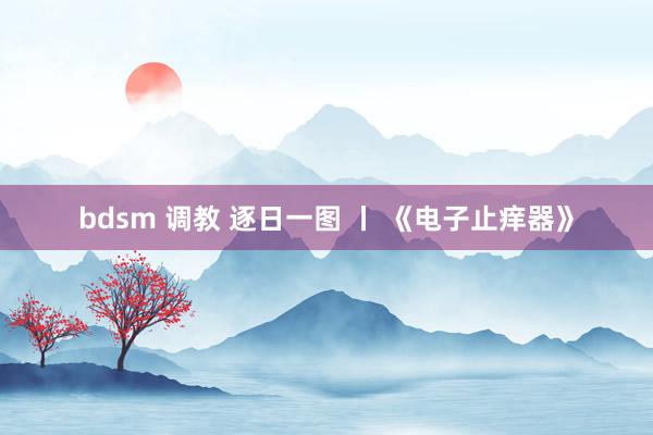 bdsm 调教 逐日一图 丨 《电子止痒器》