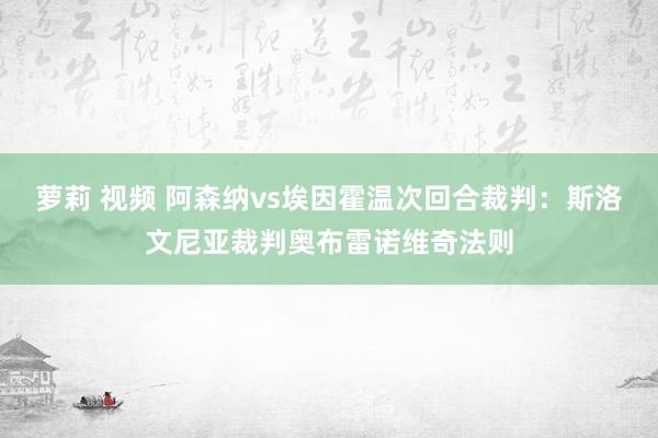 萝莉 视频 阿森纳vs埃因霍温次回合裁判：斯洛文尼亚裁判奥布雷诺维奇法则